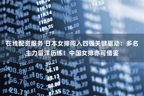 在线配资服务 日本女排闯入四强关键驱动：多名主力留洋历练！中国女排亦可借鉴