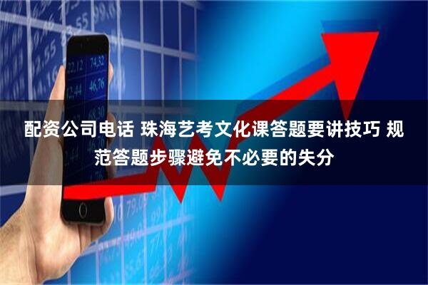 配资公司电话 珠海艺考文化课答题要讲技巧 规范答题步骤避免不必要的失分