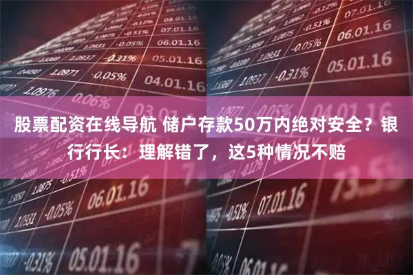 股票配资在线导航 储户存款50万内绝对安全？银行行长：理解错了，这5种情况不赔