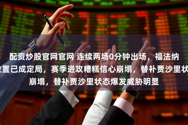 配资炒股官网官网 连续两场0分钟出场，福法纳在AC米兰主力位置已成定局，赛季进攻糟糕信心崩塌，替补贾沙里状态爆发威胁明显