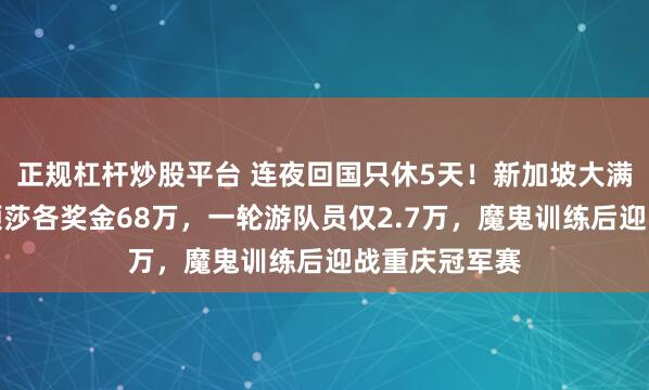 正规杠杆炒股平台 连夜回国只休5天！新加坡大满贯王楚钦孙颖莎各奖金68万，一轮游队员仅2.7万，魔鬼训练后迎战重庆冠军赛