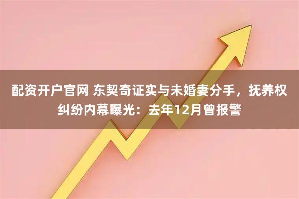 配资开户官网 东契奇证实与未婚妻分手，抚养权纠纷内幕曝光：去年12月曾报警