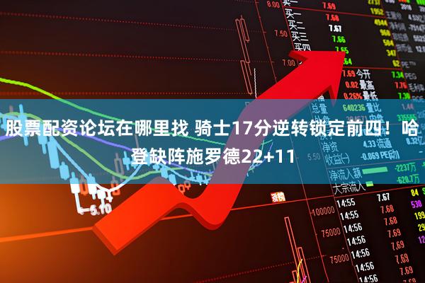 股票配资论坛在哪里找 骑士17分逆转锁定前四!哈登缺阵施罗德22+11