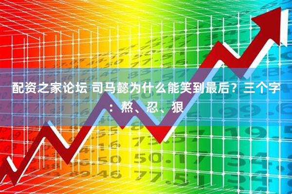 配资之家论坛 司马懿为什么能笑到最后？三个字：熬、忍、狠