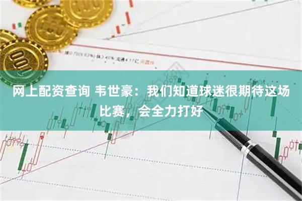 网上配资查询 韦世豪：我们知道球迷很期待这场比赛，会全力打好