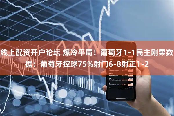 线上配资开户论坛 爆冷平局！葡萄牙1-1民主刚果数据：葡萄牙控球75%射门6-8射正1-2