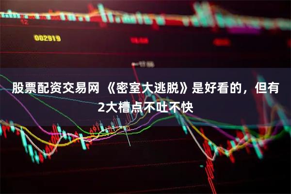 股票配资交易网 《密室大逃脱》是好看的，但有2大槽点不吐不快