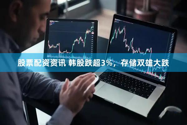 股票配资资讯 韩股跌超3%，存储双雄大跌