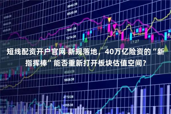 短线配资开户官网 新规落地，40万亿险资的“新指挥棒”能否重新打开板块估值空间？
